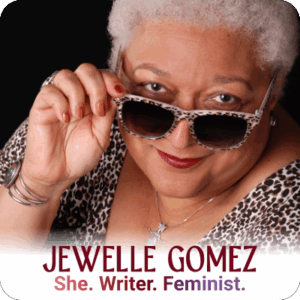 : © Irene Young 2013 Headshot alt text: Jewelle Gomez, a woman of Cabo Verdean, Wampanoag, and Ioway heritage, with short, white, curly hair. She is wearing cheetah-print sunglasses, a silver pendant, a silver gemstone bangle on her right wrist, a silver ring on her right ring finger, a black tank top, and a long-sleeved cheetah-print top. The black, green, and gold tattoo on her left breast is partly visible. Her right hand is holding her glasses partway down her nose, and she is looking saucily over them at the camera. A headshort of Jewelle Gomez, who is holding her sunglasses partway down her nose to look over them at the camera.