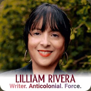 Lilliam Rivera smiles for the camera while standing outside in a garden. Writer. Anticolonial. Force. written under her name.